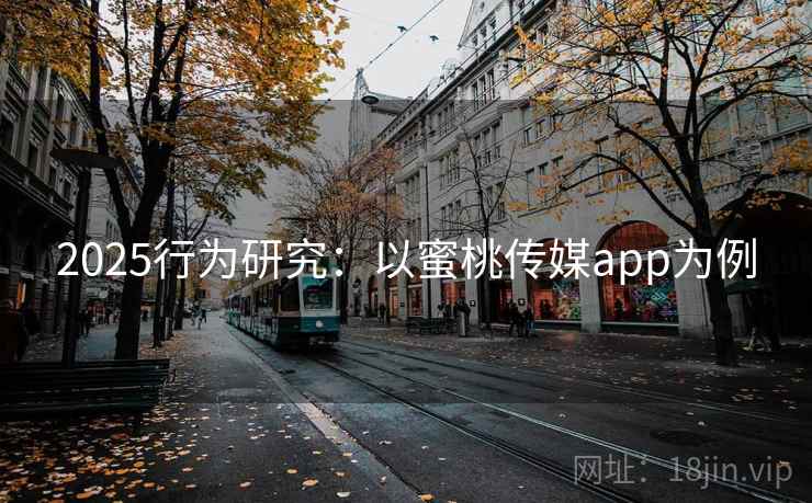 2025行为研究：以蜜桃传媒app为例