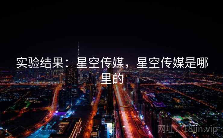实验结果：星空传媒，星空传媒是哪里的