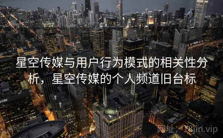 星空传媒与用户行为模式的相关性分析，星空传媒的个人频道旧台标