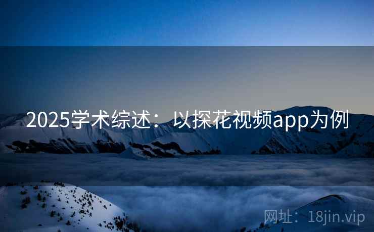 2025学术综述：以探花视频app为例