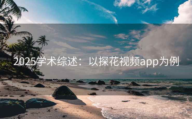 2025学术综述：以探花视频app为例