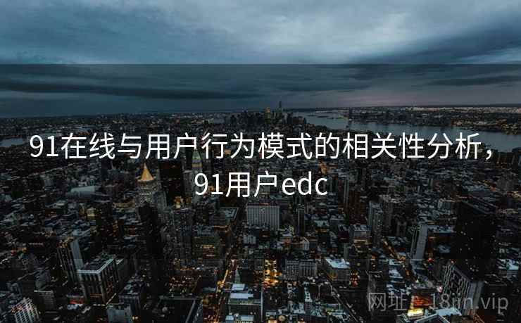 91在线与用户行为模式的相关性分析，91用户edc