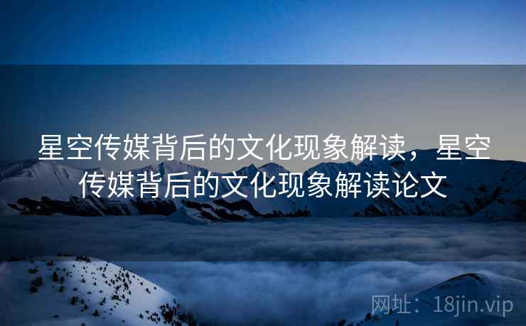 星空传媒背后的文化现象解读，星空传媒背后的文化现象解读论文
