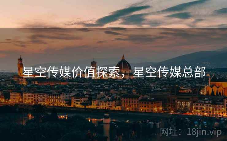 星空传媒价值探索，星空传媒总部