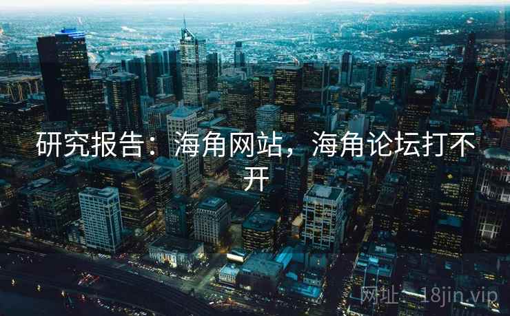 研究报告：海角网站，海角论坛打不开