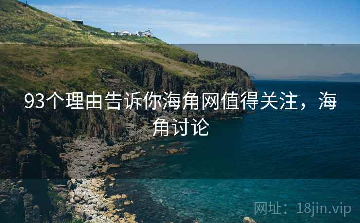 93个理由告诉你海角网值得关注,海角讨论