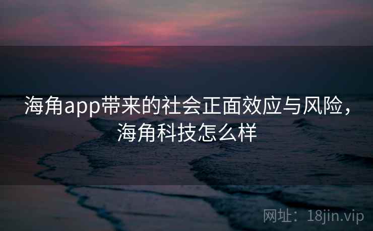 海角app带来的社会正面效应与风险，海角科技怎么样