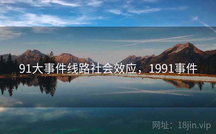 91大事件线路社会效应,1991事件