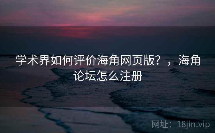 学术界如何评价海角网页版？，海角论坛怎么注册