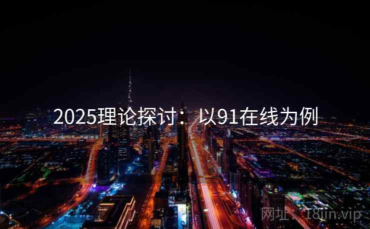 2025理论探讨：以91在线为例