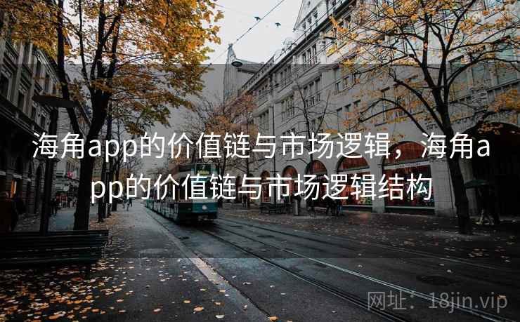 海角app的价值链与市场逻辑，海角app的价值链与市场逻辑结构