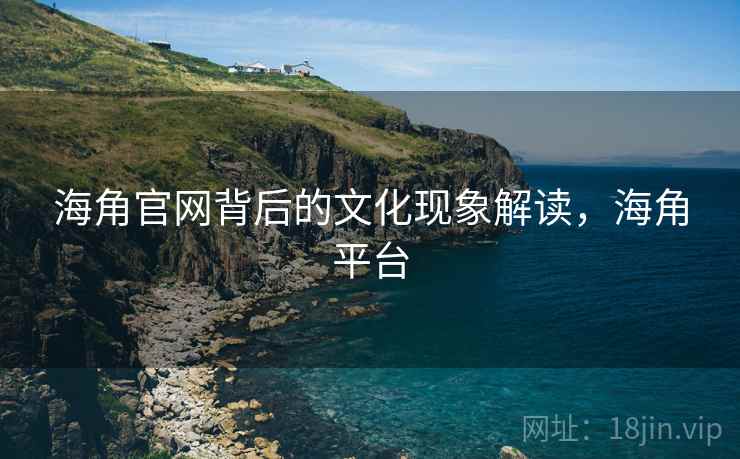海角官网背后的文化现象解读，海角平台