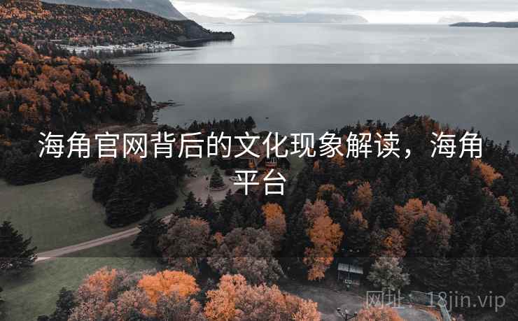 海角官网背后的文化现象解读，海角平台