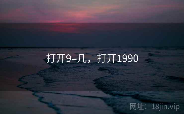 打开9=几，打开1990