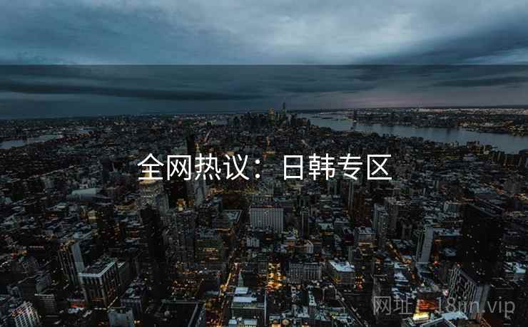 全网热议：日韩专区