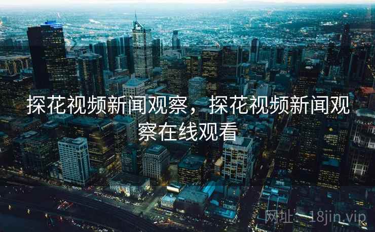 探花视频新闻观察，探花视频新闻观察在线观看