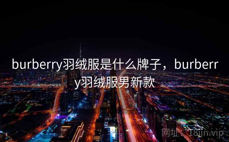 burberry羽绒服是什么牌子，burberry羽绒服男新款