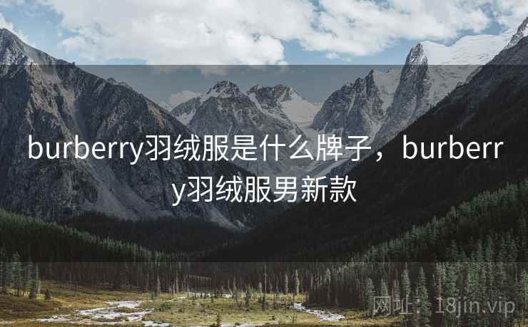 burberry羽绒服是什么牌子，burberry羽绒服男新款