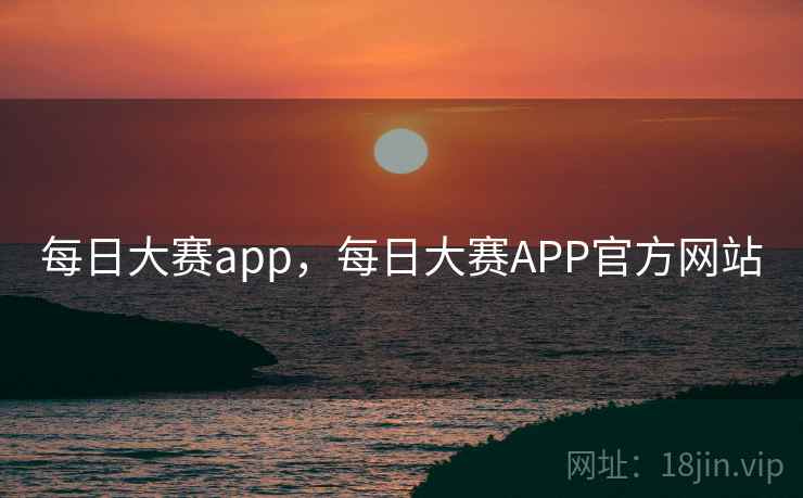 每日大赛app,每日大赛APP官方网站